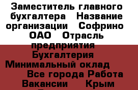 Заместитель главного бухгалтера › Название организации ­ Софрино, ОАО › Отрасль предприятия ­ Бухгалтерия › Минимальный оклад ­ 35 000 - Все города Работа » Вакансии   . Крым,Бахчисарай